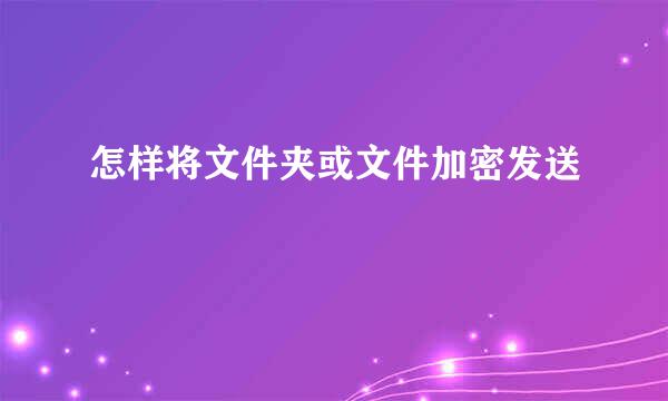 怎样将文件夹或文件加密发送