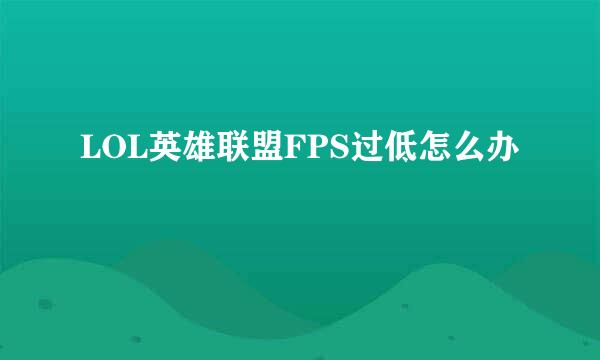 LOL英雄联盟FPS过低怎么办