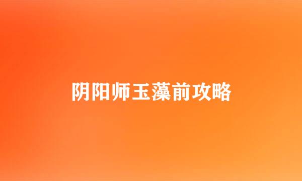 阴阳师玉藻前攻略