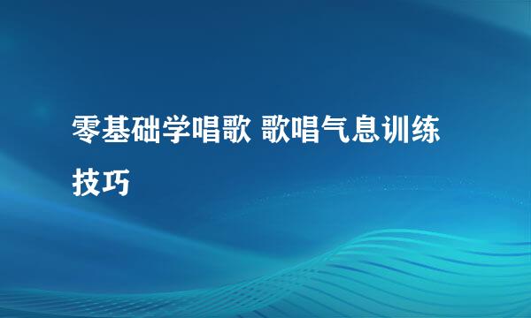 零基础学唱歌 歌唱气息训练技巧