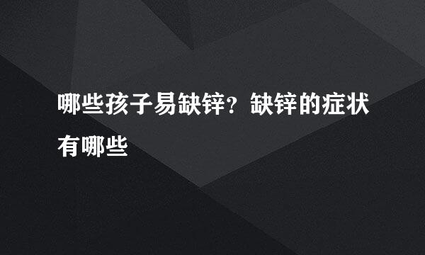 哪些孩子易缺锌？缺锌的症状有哪些