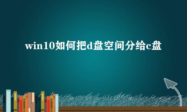win10如何把d盘空间分给c盘