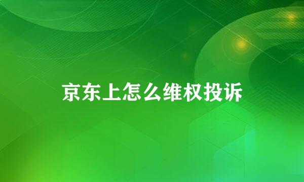 京东上怎么维权投诉