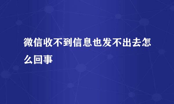 微信收不到信息也发不出去怎么回事