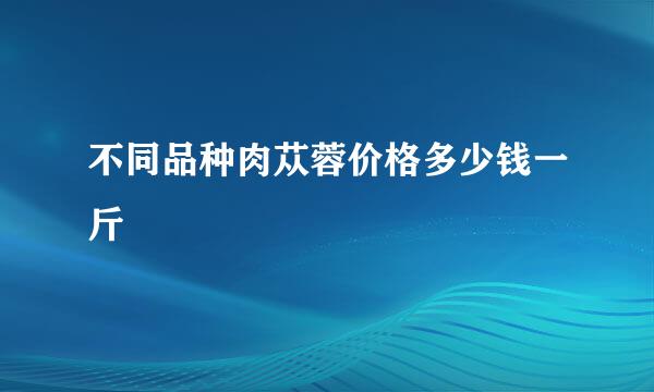 不同品种肉苁蓉价格多少钱一斤