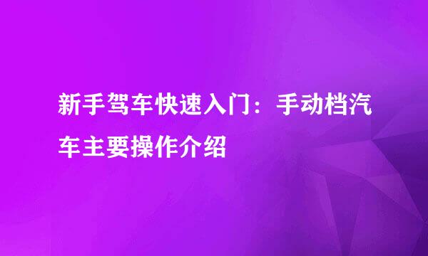 新手驾车快速入门：手动档汽车主要操作介绍