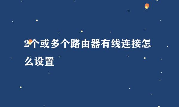 2个或多个路由器有线连接怎么设置