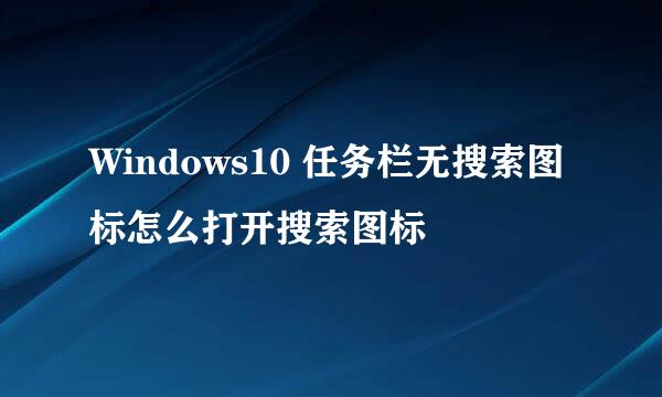 Windows10 任务栏无搜索图标怎么打开搜索图标