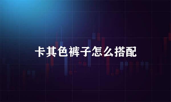 卡其色裤子怎么搭配