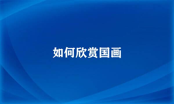 如何欣赏国画