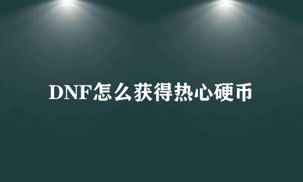 DNF怎么获得热心硬币