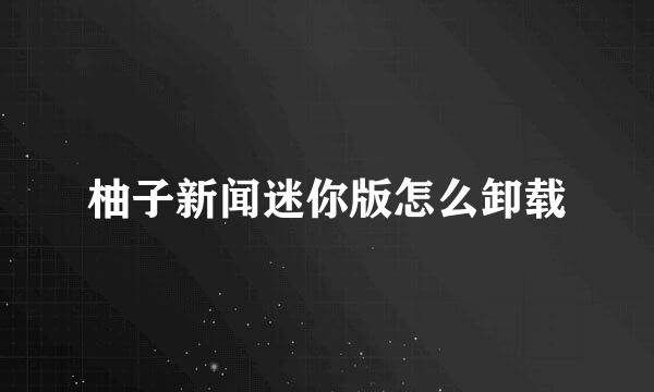 柚子新闻迷你版怎么卸载