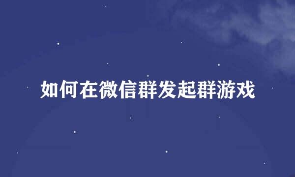 如何在微信群发起群游戏