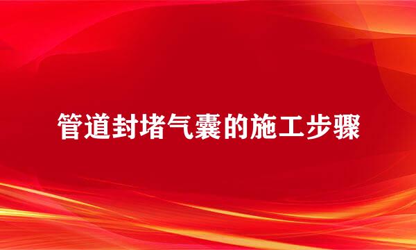管道封堵气囊的施工步骤