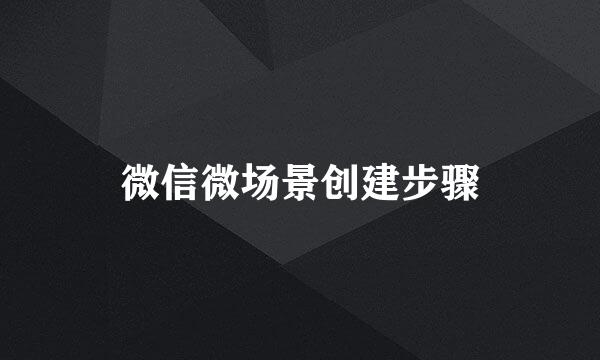 微信微场景创建步骤