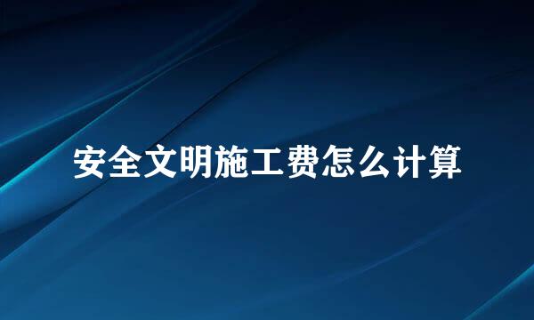 安全文明施工费怎么计算