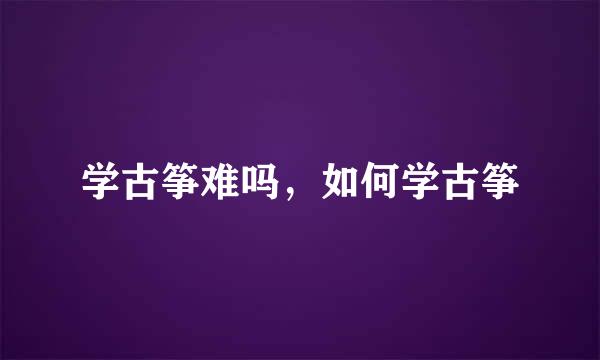 学古筝难吗，如何学古筝