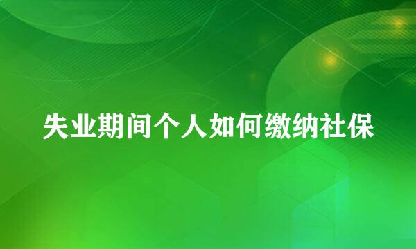 失业期间个人如何缴纳社保