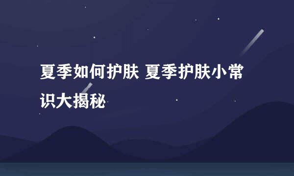 夏季如何护肤 夏季护肤小常识大揭秘