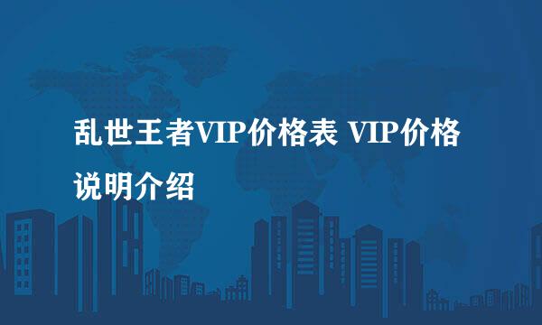 乱世王者VIP价格表 VIP价格说明介绍