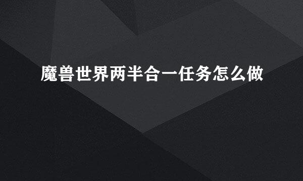 魔兽世界两半合一任务怎么做