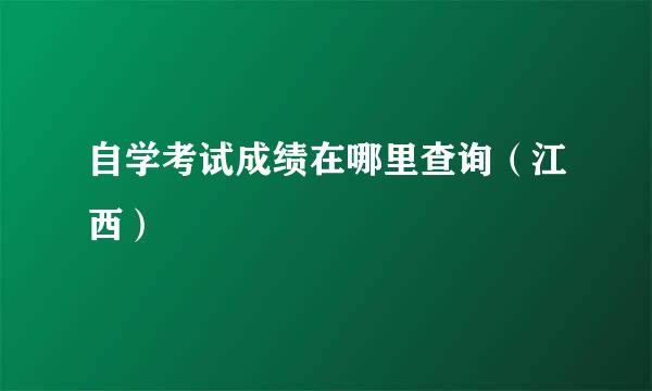 自学考试成绩在哪里查询（江西）