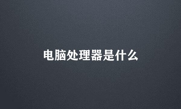 电脑处理器是什么