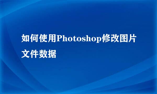 如何使用Photoshop修改图片文件数据