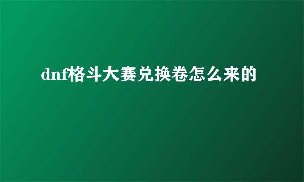 dnf格斗大赛兑换卷怎么来的