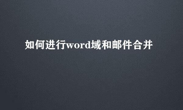 如何进行word域和邮件合并