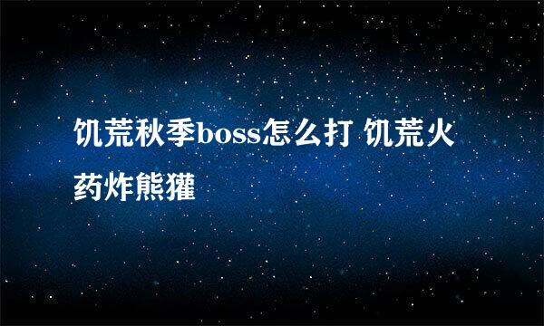 饥荒秋季boss怎么打 饥荒火药炸熊獾