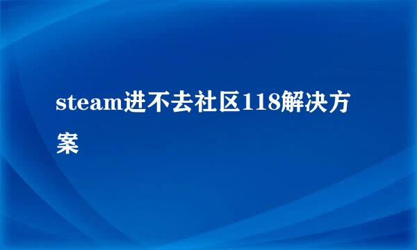 steam进不去社区118解决方案