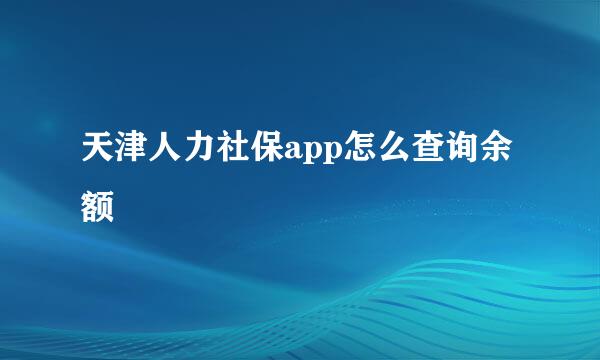 天津人力社保app怎么查询余额