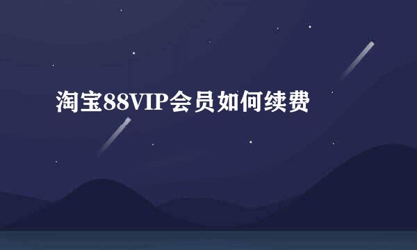 淘宝88VIP会员如何续费