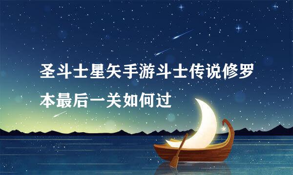 圣斗士星矢手游斗士传说修罗本最后一关如何过