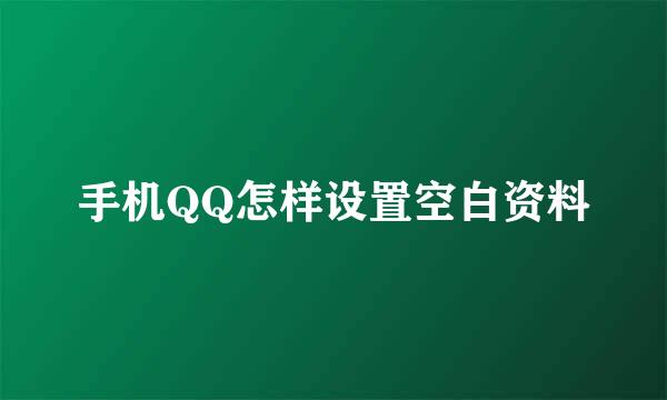手机QQ怎样设置空白资料