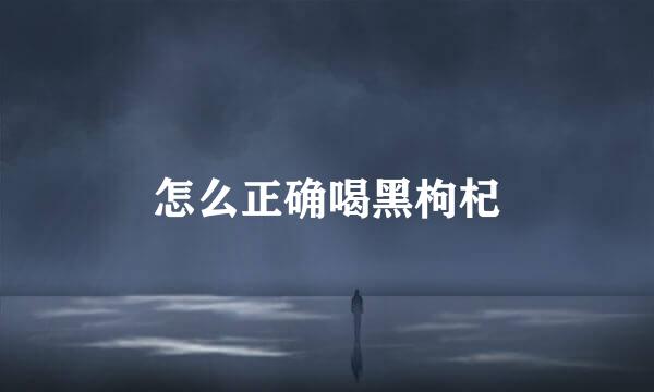 怎么正确喝黑枸杞