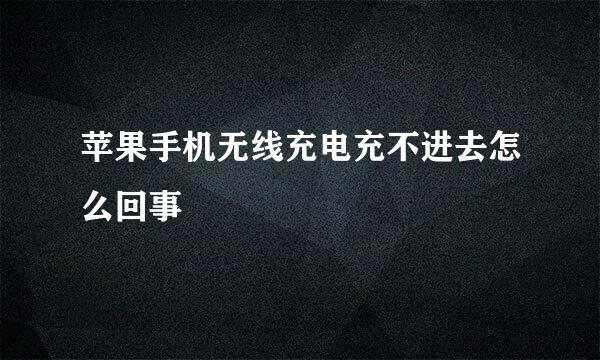 苹果手机无线充电充不进去怎么回事