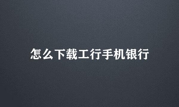 怎么下载工行手机银行
