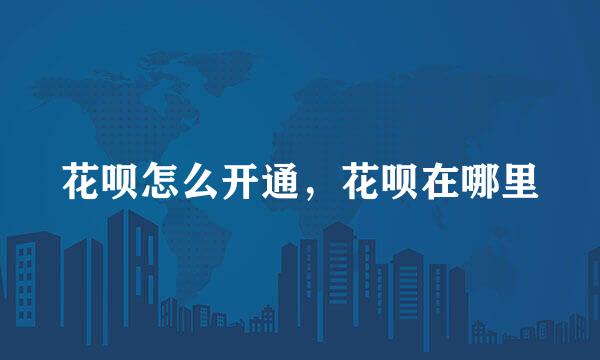花呗怎么开通，花呗在哪里