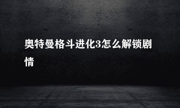 奥特曼格斗进化3怎么解锁剧情