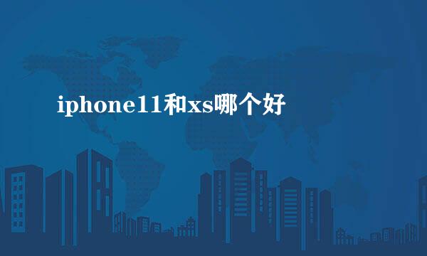 iphone11和xs哪个好