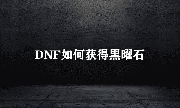 DNF如何获得黑曜石