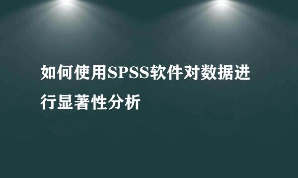 如何使用SPSS软件对数据进行显著性分析