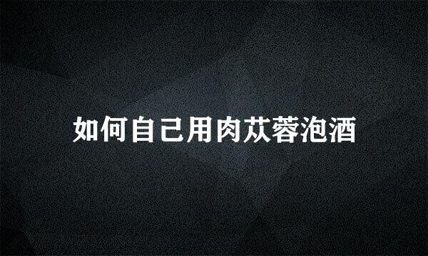 如何自己用肉苁蓉泡酒