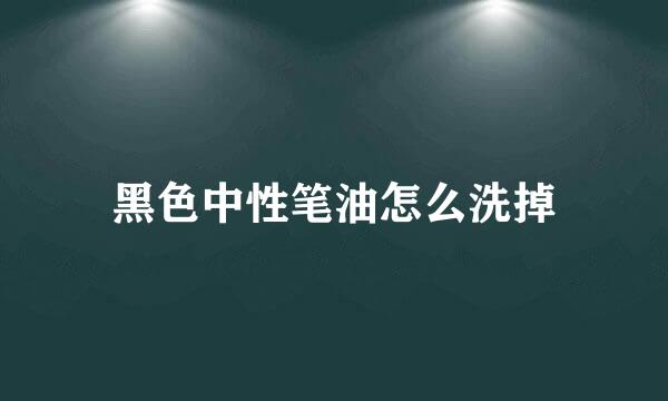 黑色中性笔油怎么洗掉