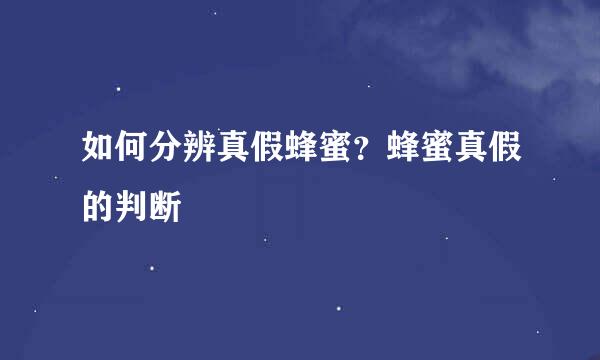 如何分辨真假蜂蜜？蜂蜜真假的判断