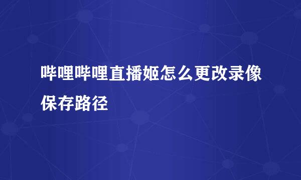 哔哩哔哩直播姬怎么更改录像保存路径