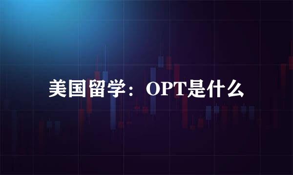 美国留学：OPT是什么