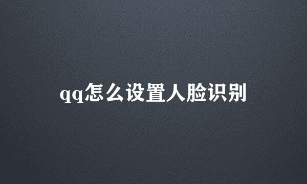 qq怎么设置人脸识别